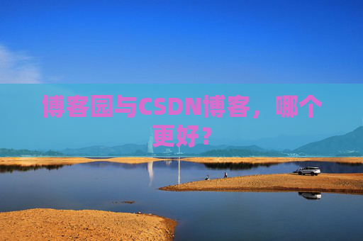博客园与CSDN博客,哪个更好? 博客园与CSDN博客,哪个更好?